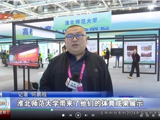 【安徽体育联播】：淮北师范大学体育文化研究基地应邀参加2024“两个博览会”