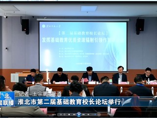 【淮北新闻联播】淮北市第二届基础教育校长论坛在淮北师范大学举行